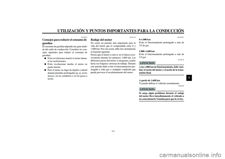 YAMAHA VERSITY 300 2004  Manuale de Empleo (in Spanish) UTILIZACIÓN Y PUNTOS IMPORTANTES PARA LA CONDUCCIÓN
5-4
5
SAU04755
Consejos para reducir el consumo de 
gasolina El consumo de gasolina depende ene gran medi-
da del estilo de conducción. Considere