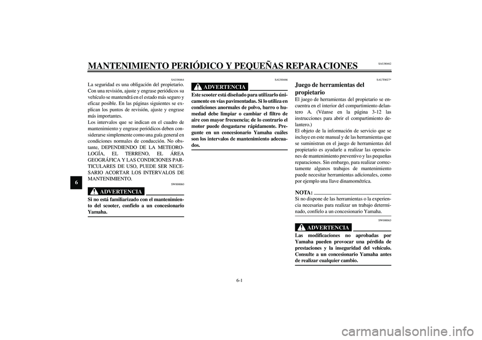 YAMAHA VERSITY 300 2004  Manuale de Empleo (in Spanish) 6-1
6
SAU00462
6-MANTENIMIENTO PERIÓDICO Y PEQUEÑAS REPARACIONES
SAU00464
La seguridad es una obligación del propietario.
Con una revisión, ajuste y engrase periódicos su
vehículo se mantendrá 