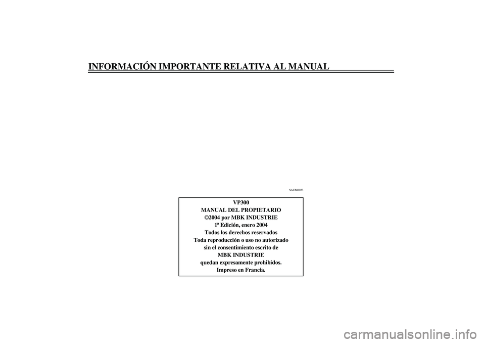 YAMAHA VERSITY 300 2004  Manuale de Empleo (in Spanish) INFORMACIÓN IMPORTANTE RELATIVA AL MANUAL
SAUM0023
VP300
MANUAL DEL PROPIETARIO
©2004 por MBK INDUSTRIE
1ª Edición, enero 2004
Todos los derechos reservados
Toda reproducción o uso no autorizado
