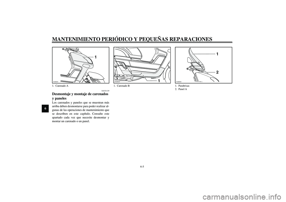 YAMAHA VERSITY 300 2004  Manuale de Empleo (in Spanish) MANTENIMIENTO PERIÓDICO Y PEQUEÑAS REPARACIONES
6-5
6
SAU01139
Desmontaje y montaje de carenados 
y paneles Los carenados y paneles que se muestran más
arriba deben desmontarse para poder realizar 