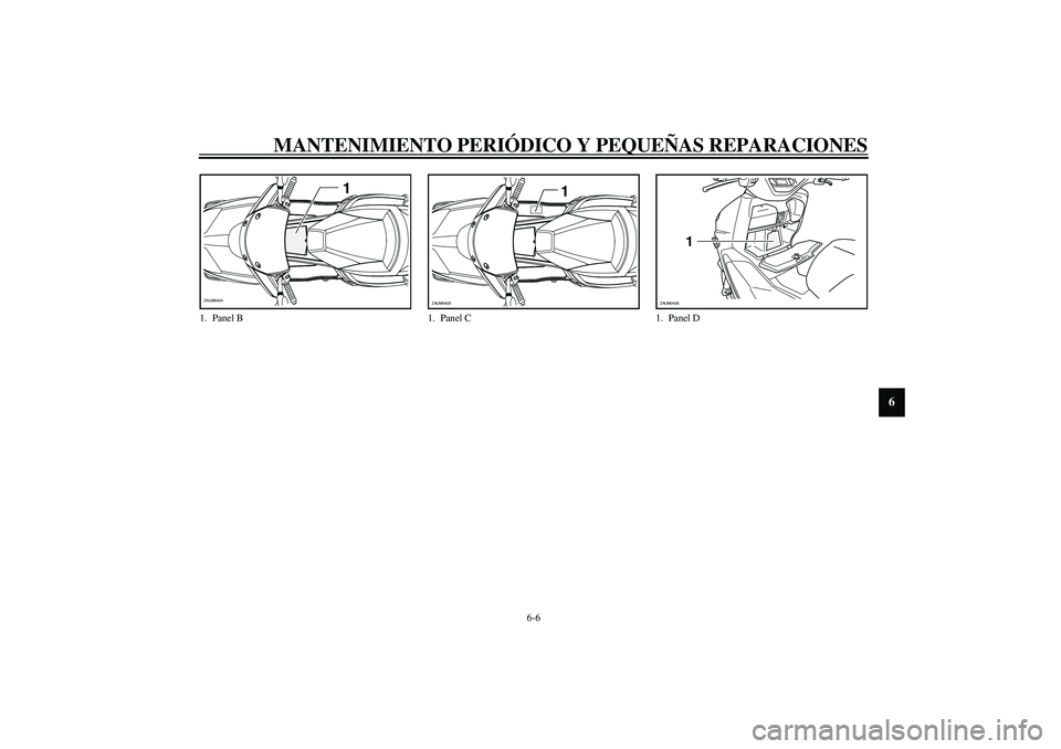 YAMAHA VERSITY 300 2004  Manuale de Empleo (in Spanish) MANTENIMIENTO PERIÓDICO Y PEQUEÑAS REPARACIONES
6-6
6
1. Panel B
1
ZAUM0424
1. Panel C
1
ZAUM0425
1. Panel D
1
ZAUM0426 
