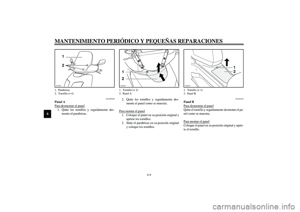 YAMAHA VERSITY 300 2004  Manuale de Empleo (in Spanish) MANTENIMIENTO PERIÓDICO Y PEQUEÑAS REPARACIONES
6-9
6
SAUM0108
Panel A
Para desmontar el panel1. Quite los tornillos y seguidamente des-
monte el parabrisas.2. Quite los tornillos y seguidamente des