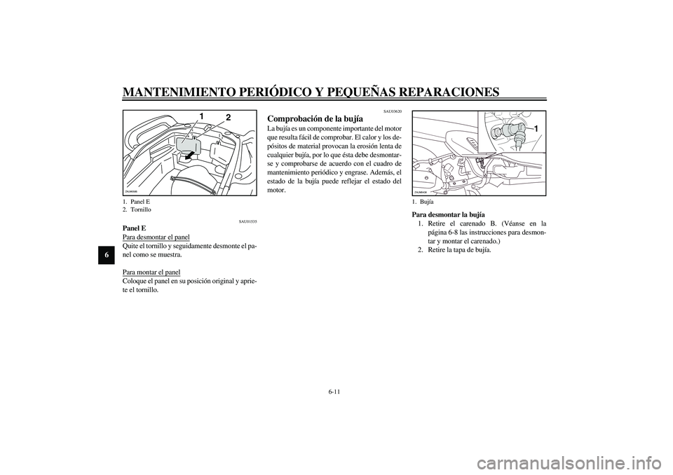 YAMAHA VERSITY 300 2004  Manuale de Empleo (in Spanish) MANTENIMIENTO PERIÓDICO Y PEQUEÑAS REPARACIONES
6-11
6
SAU01535
Panel E
Para desmontar el panelQuite el tornillo y seguidamente desmonte el pa-
nel como se muestra.
Para montar el panelColoque el pa