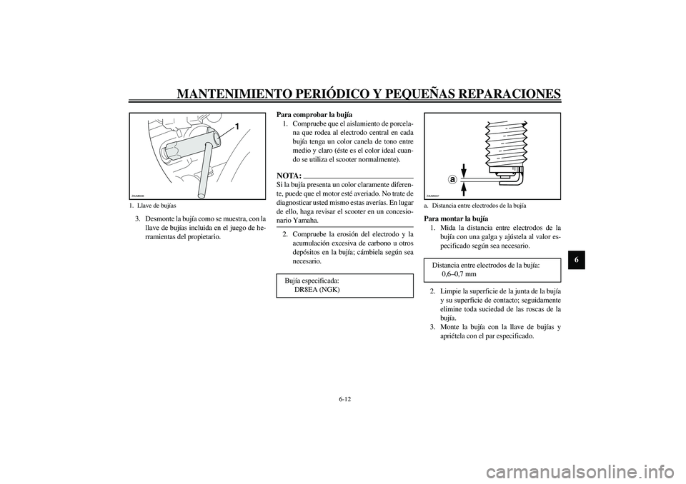 YAMAHA VERSITY 300 2004  Manuale de Empleo (in Spanish) MANTENIMIENTO PERIÓDICO Y PEQUEÑAS REPARACIONES
6-12
6
3. Desmonte la bujía como se muestra, con la
llave de bujías incluida en el juego de he-
rramientas del propietario.Para comprobar la bujía

