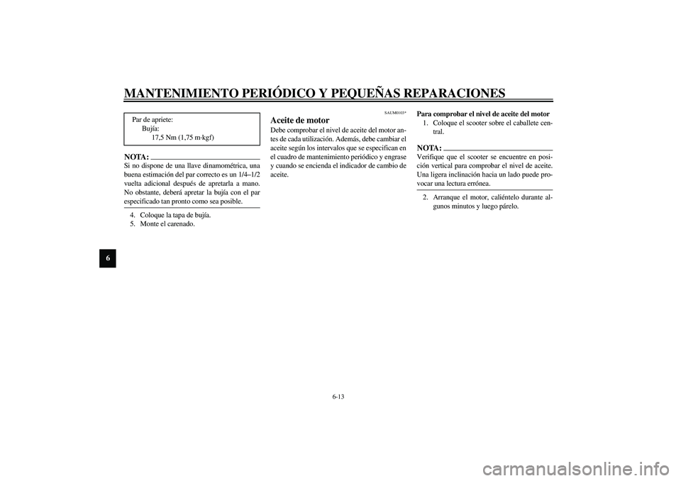 YAMAHA VERSITY 300 2004  Manuale de Empleo (in Spanish) MANTENIMIENTO PERIÓDICO Y PEQUEÑAS REPARACIONES
6-13
6
NOTA:_ Si no dispone de una llave dinamométrica, una
buena estimación del par correcto es un 1/4–1/2
vuelta adicional después de apretarla