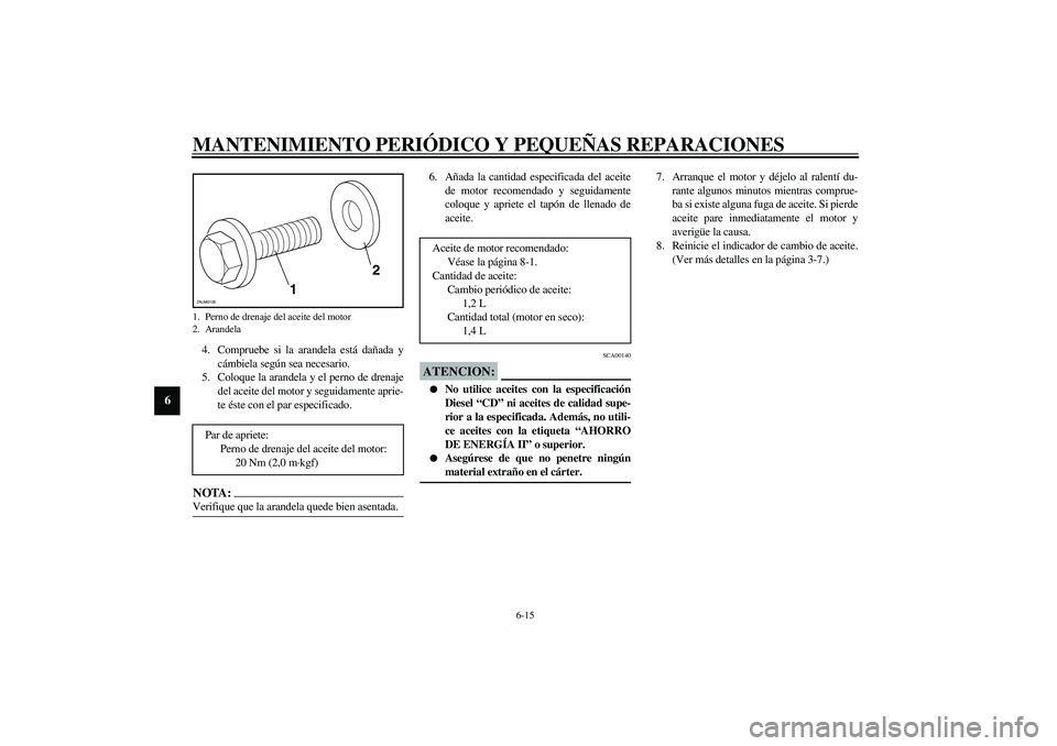 YAMAHA VERSITY 300 2004  Manuale de Empleo (in Spanish) MANTENIMIENTO PERIÓDICO Y PEQUEÑAS REPARACIONES
6-15
6
4. Compruebe si la arandela está dañada y
cámbiela según sea necesario.
5. Coloque la arandela y el perno de drenaje
del aceite del motor y