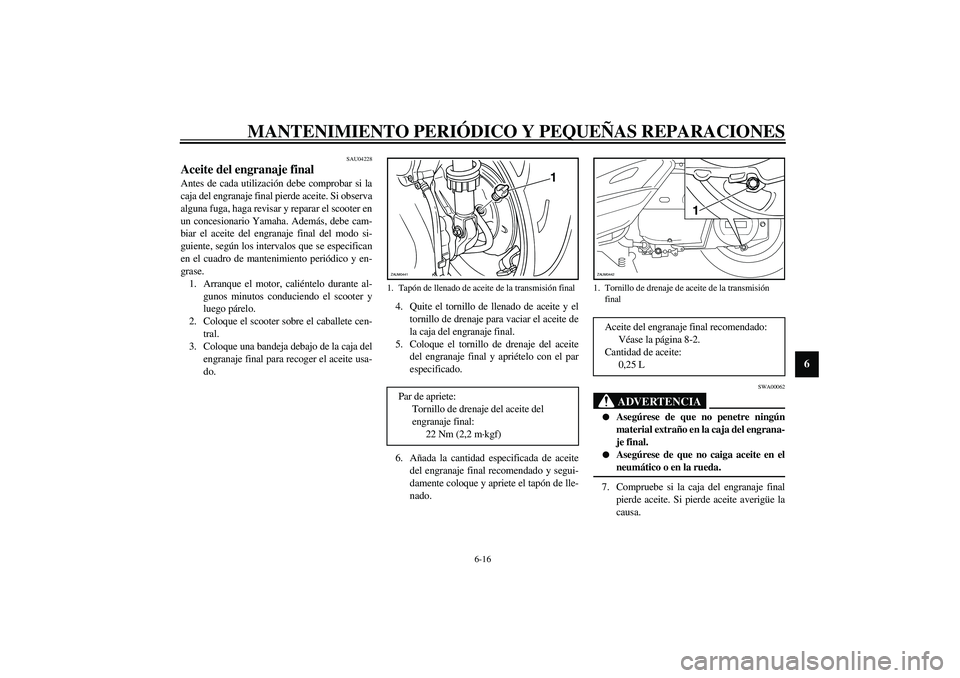 YAMAHA VERSITY 300 2004  Manuale de Empleo (in Spanish) MANTENIMIENTO PERIÓDICO Y PEQUEÑAS REPARACIONES
6-16
6
SAU04228
Aceite del engranaje final Antes de cada utilización debe comprobar si la
caja del engranaje final pierde aceite. Si observa
alguna f