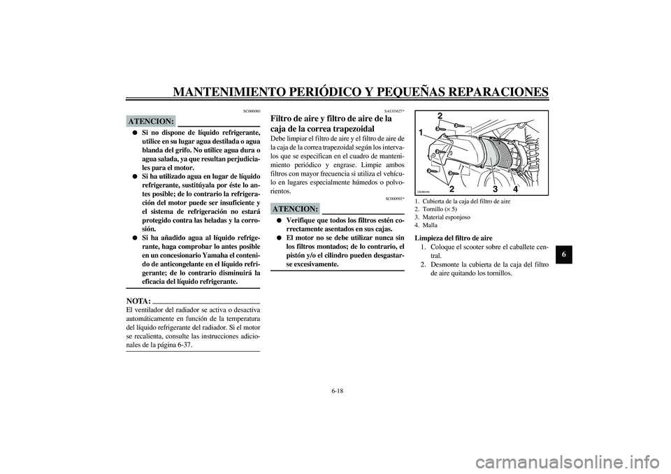 YAMAHA VERSITY 300 2004  Manuale de Empleo (in Spanish) MANTENIMIENTO PERIÓDICO Y PEQUEÑAS REPARACIONES
6-18
6
SC000080
ATENCION:_ 
Si no dispone de líquido refrigerante,
utilice en su lugar agua destilada o agua
blanda del grifo. No utilice agua dura 