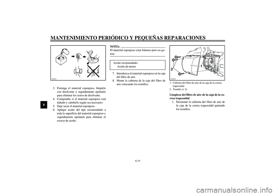 YAMAHA VERSITY 300 2004  Manuale de Empleo (in Spanish) MANTENIMIENTO PERIÓDICO Y PEQUEÑAS REPARACIONES
6-19
6
3. Extraiga el material esponjoso, límpielo
con disolvente y seguidamente oprímalo
para eliminar los restos de disolvente.
4. Compruebe si el