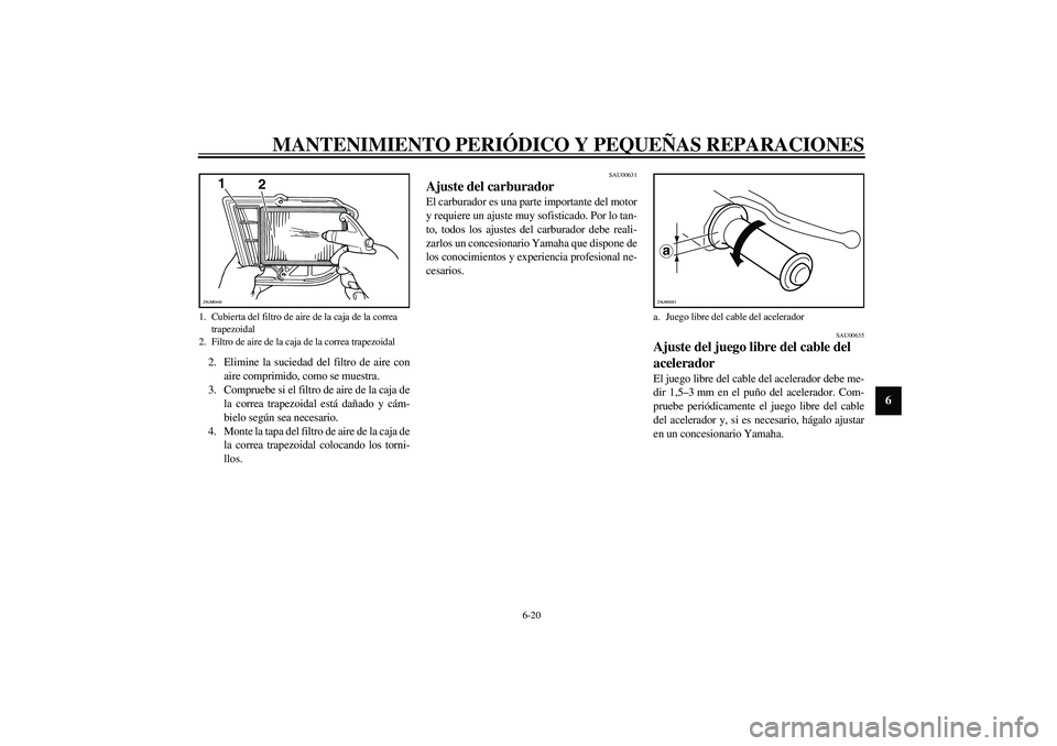YAMAHA VERSITY 300 2004  Manuale de Empleo (in Spanish) MANTENIMIENTO PERIÓDICO Y PEQUEÑAS REPARACIONES
6-20
6
2. Elimine la suciedad del filtro de aire con
aire comprimido, como se muestra.
3. Compruebe si el filtro de aire de la caja de
la correa trape