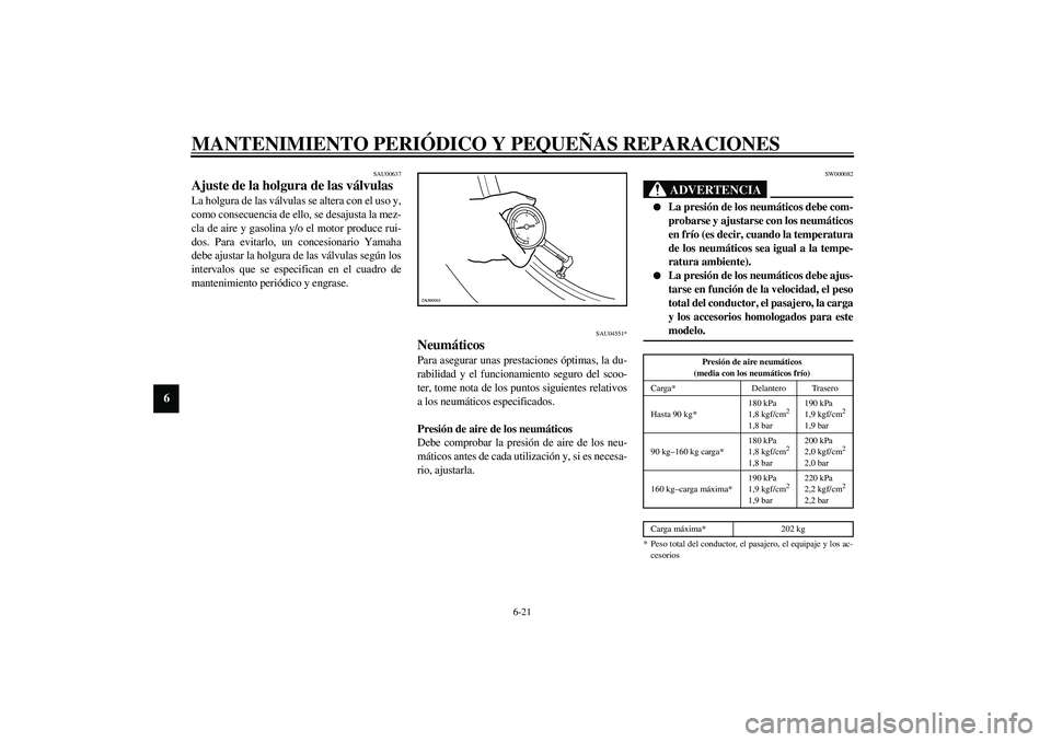 YAMAHA VERSITY 300 2004  Manuale de Empleo (in Spanish) MANTENIMIENTO PERIÓDICO Y PEQUEÑAS REPARACIONES
6-21
6
SAU00637
Ajuste de la holgura de las válvulas La holgura de las válvulas se altera con el uso y,
como consecuencia de ello, se desajusta la m