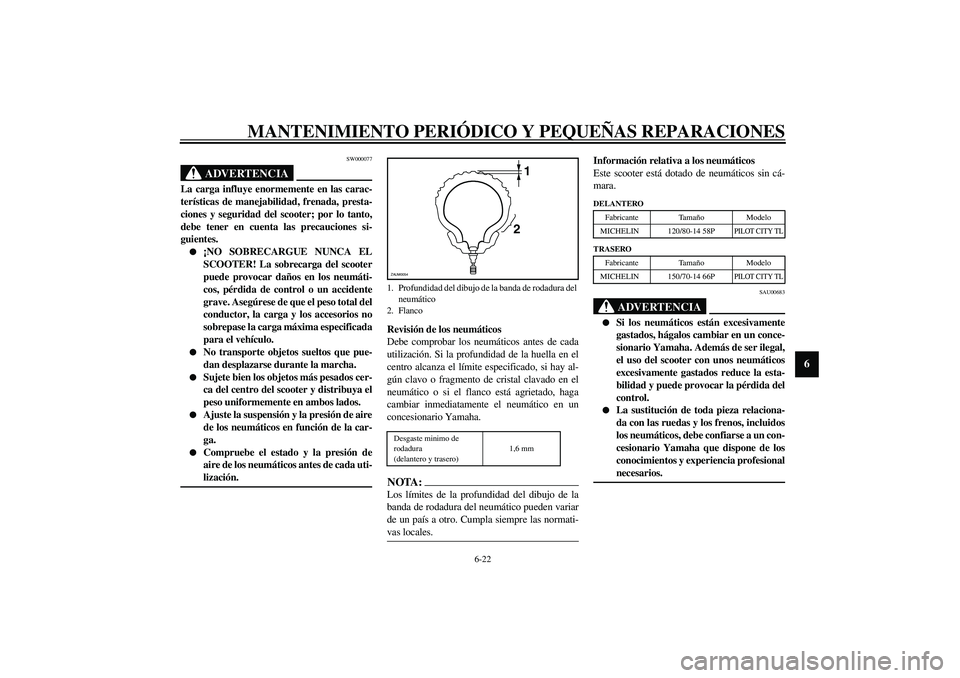 YAMAHA VERSITY 300 2004  Manuale de Empleo (in Spanish) MANTENIMIENTO PERIÓDICO Y PEQUEÑAS REPARACIONES
6-22
6
SW000077
ADVERTENCIA
_ La carga influye enormemente en las carac-
terísticas de manejabilidad, frenada, presta-
ciones y seguridad del scooter