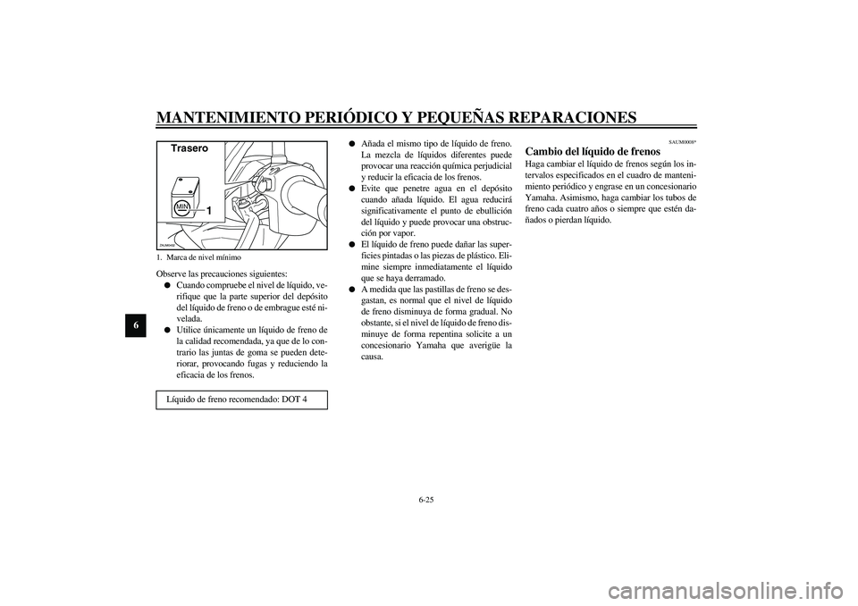 YAMAHA VERSITY 300 2004  Manuale de Empleo (in Spanish) MANTENIMIENTO PERIÓDICO Y PEQUEÑAS REPARACIONES
6-25
6
Observe las precauciones siguientes:
Cuando compruebe el nivel de líquido, ve-
rifique que la parte superior del depósito
del líquido de fr