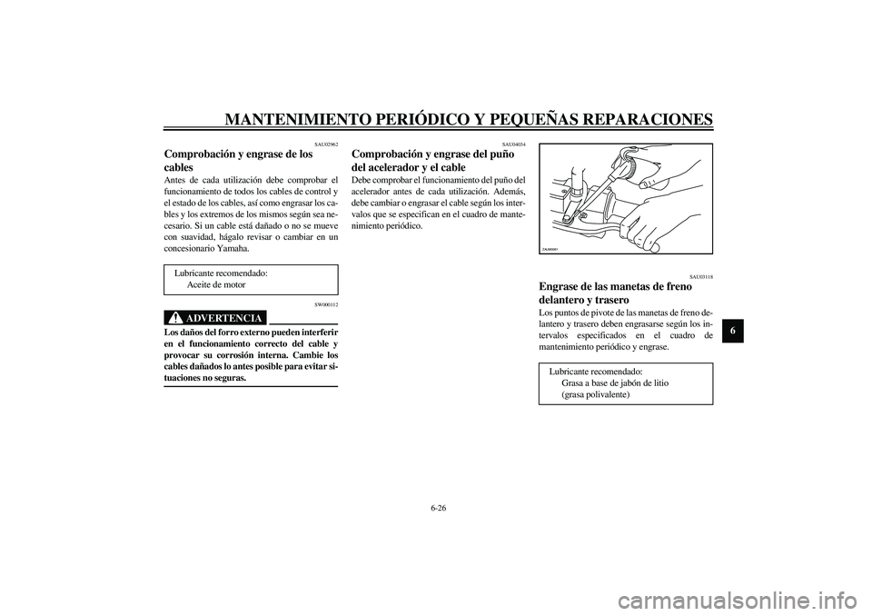 YAMAHA VERSITY 300 2004  Manuale de Empleo (in Spanish) MANTENIMIENTO PERIÓDICO Y PEQUEÑAS REPARACIONES
6-26
6
SAU02962
Comprobación y engrase de los 
cables Antes de cada utilización debe comprobar el
funcionamiento de todos los cables de control y
el
