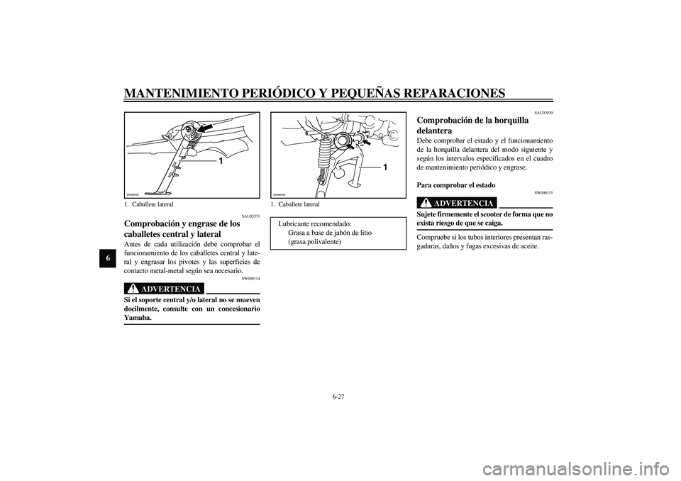 YAMAHA VERSITY 300 2004  Manuale de Empleo (in Spanish) MANTENIMIENTO PERIÓDICO Y PEQUEÑAS REPARACIONES
6-27
6
SAU03371
Comprobación y engrase de los 
caballetes central y lateral Antes de cada utilización debe comprobar el
funcionamiento de los caball