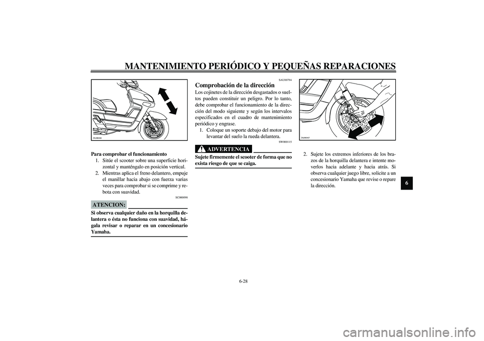YAMAHA VERSITY 300 2004  Manuale de Empleo (in Spanish) MANTENIMIENTO PERIÓDICO Y PEQUEÑAS REPARACIONES
6-28
6
Para comprobar el funcionamiento
1. Sitúe el scooter sobre una superficie hori-
zontal y manténgalo en posición vertical.
2. Mientras aplica