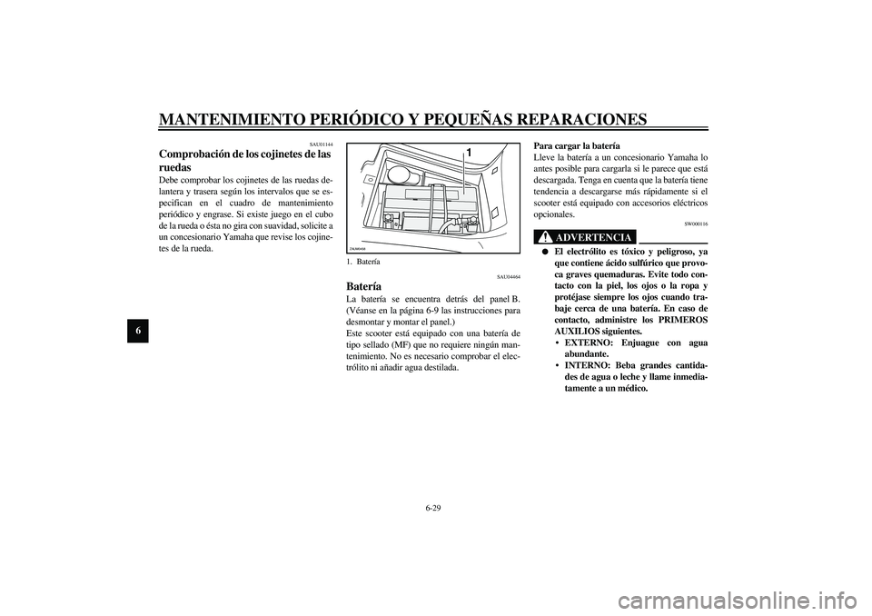 YAMAHA VERSITY 300 2004  Manuale de Empleo (in Spanish) MANTENIMIENTO PERIÓDICO Y PEQUEÑAS REPARACIONES
6-29
6
SAU01144
Comprobación de los cojinetes de las 
ruedas Debe comprobar los cojinetes de las ruedas de-
lantera y trasera según los intervalos q