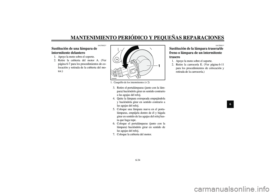 YAMAHA VERSITY 300 2004  Manuale de Empleo (in Spanish) MANTENIMIENTO PERIÓDICO Y PEQUEÑAS REPARACIONES
6-34
6
SAUT0022*
Sustitución de una lámpara de 
intermitente delantero 1. Apoye la moto sobre el soporte.
2. Retire la cubierta del motor A. (Ver
p