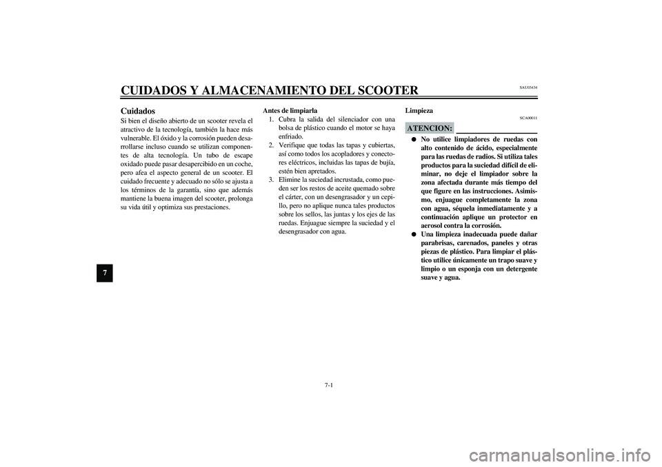 YAMAHA VERSITY 300 2004  Manuale de Empleo (in Spanish) 7-1
7
SAU03434
7-CUIDADOS Y ALMACENAMIENTO DEL SCOOTERCuidados Si bien el diseño abierto de un scooter revela el
atractivo de la tecnología, también la hace más
vulnerable. El óxido y la corrosi