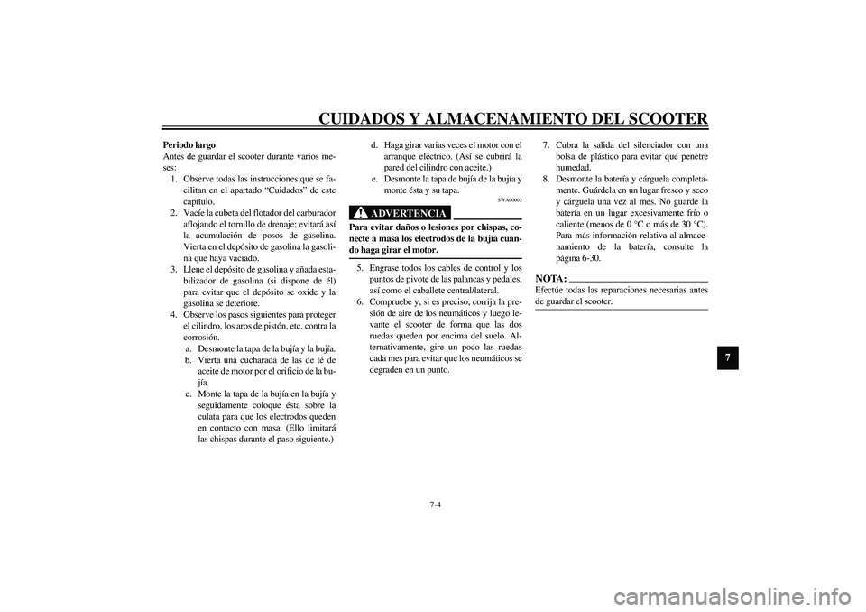 YAMAHA VERSITY 300 2004  Manuale de Empleo (in Spanish) CUIDADOS Y ALMACENAMIENTO DEL SCOOTER
7-4
7
Periodo largo
Antes de guardar el scooter durante varios me-
ses:
1. Observe todas las instrucciones que se fa-
cilitan en el apartado “Cuidados” de est