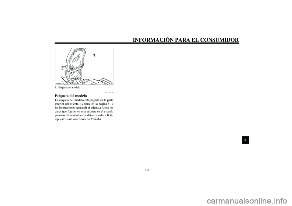 YAMAHA VERSITY 300 2004 Manuale de Empleo (in Spanish) INFORMACIÓN PARA EL CONSUMIDOR
9-2
9
SAU01278
Etiqueta del modelo La etiqueta del modelo está pegada en la parte
inferior del asiento. (Véanse en la página 3-12
las instrucciones para abrir el asi YAMAHA VERSITY 300 2004 Manuale de Empleo (in Spanish) INFORMACIÓN PARA EL CONSUMIDOR
9-2
9
SAU01278
Etiqueta del modelo La etiqueta del modelo está pegada en la parte
inferior del asiento. (Véanse en la página 3-12
las instrucciones para abrir el asi