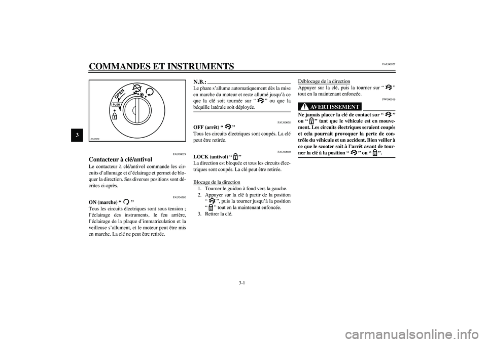 YAMAHA VERSITY 300 2004  Notices Demploi (in French) 3-1
3
FAU00027
3-COMMANDES ET INSTRUMENTS 
FAU00029
Contacteur à clé/antivol Le contacteur à clé/antivol commande les cir-
cuits d’allumage et d’éclairage et permet de blo-
quer la direction.