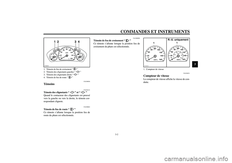 YAMAHA VERSITY 300 2004  Notices Demploi (in French) COMMANDES ET INSTRUMENTS
3-2
3
FAU00056
Témoins 
FAU04121
Témoin des clignotants “” et “” 
Quand le contacteur des clignotants est poussé
vers la gauche ou vers la droite, le témoin cor-
r