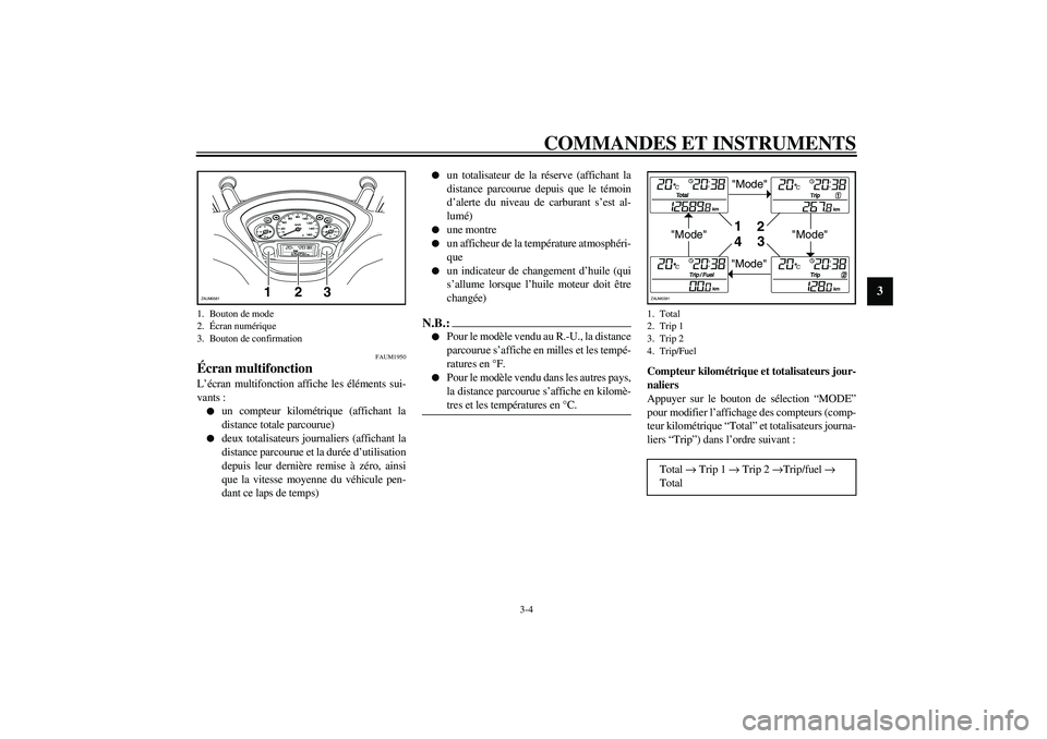 YAMAHA VERSITY 300 2004  Notices Demploi (in French) COMMANDES ET INSTRUMENTS
3-4
3
FAUM1950
Écran multifonction L’écran multifonction affiche les éléments sui-
vants :
un compteur kilométrique (affichant la
distance totale parcourue)

deux tot