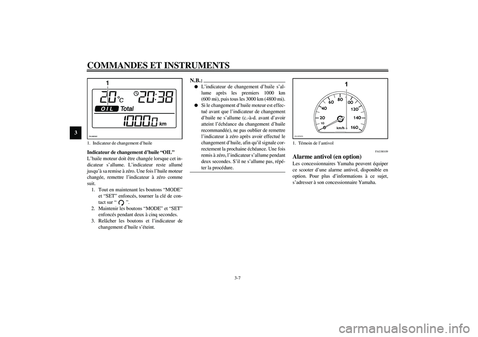 YAMAHA VERSITY 300 2004  Notices Demploi (in French) COMMANDES ET INSTRUMENTS
3-7
3
Indicateur de changement d’huile “OIL”
L’huile moteur doit être changée lorsque cet in-
dicateur s’allume. L’indicateur reste allumé
jusqu’à sa remise 