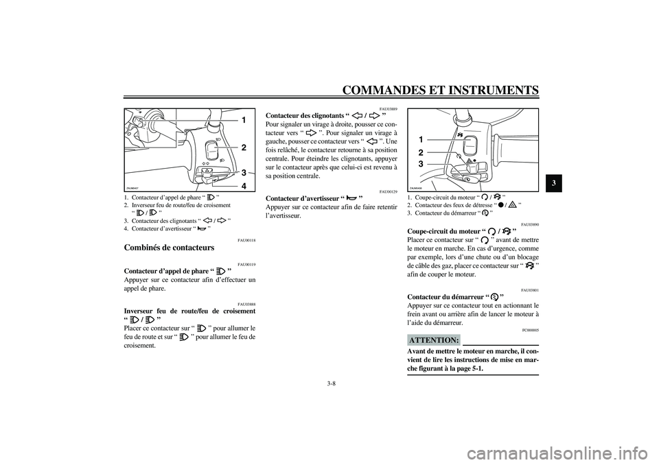 YAMAHA VERSITY 300 2004  Notices Demploi (in French) COMMANDES ET INSTRUMENTS
3-8
3
FAU00118
Combinés de contacteurs 
FAU00119
Contacteur d’appel de phare “” 
Appuyer sur ce contacteur afin d’effectuer un
appel de phare.
FAU03888
Inverseur feu 