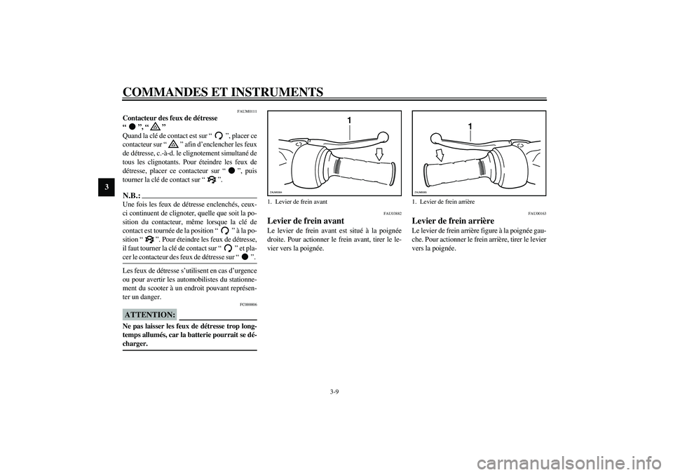 YAMAHA VERSITY 300 2004  Notices Demploi (in French) COMMANDES ET INSTRUMENTS
3-9
3
FAUM0111
Contacteur des feux de détresse 
“”, “” 
Quand la clé de contact est sur “”, placer ce
contacteur sur “” afin d’enclencher les feux
de détr