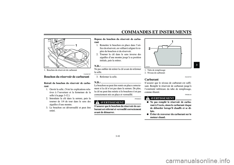 YAMAHA VERSITY 300 2004  Notices Demploi (in French) COMMANDES ET INSTRUMENTS
3-10
3
FAU00176*
Bouchon du réservoir de carburant Retrait du bouchon du réservoir de carbu-
rant
1. Ouvrir la selle. (Voir les explications rela-
tives à l’ouverture et 