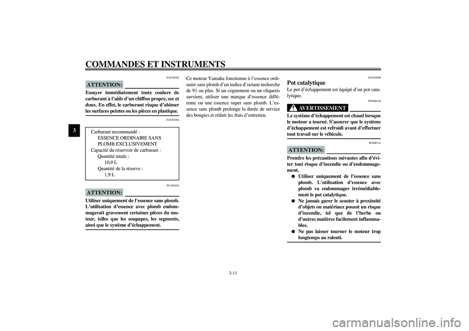 YAMAHA VERSITY 300 2004  Notices Demploi (in French) COMMANDES ET INSTRUMENTS
3-11
3
FAU00185
ATTENTION:_ Essuyer immédiatement toute coulure de
carburant à l’aide d’un chiffon propre, sec et
doux. En effet, le carburant risque d’abîmer
les sur