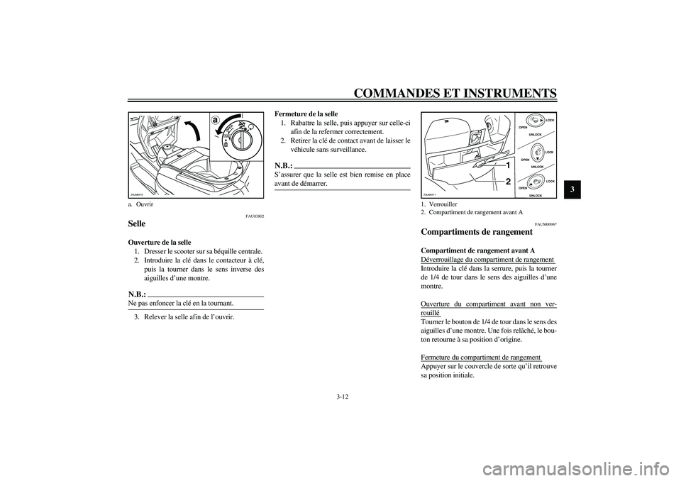 YAMAHA VERSITY 300 2004  Notices Demploi (in French) COMMANDES ET INSTRUMENTS
3-12
3
FAU03802
Selle Ouverture de la selle
1. Dresser le scooter sur sa béquille centrale. 
2. Introduire la clé dans le contacteur à clé,
puis la tourner dans le sens in