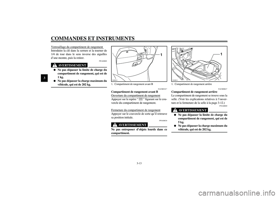 YAMAHA VERSITY 300 2004  Notices Demploi (in French) COMMANDES ET INSTRUMENTS
3-13
3
Verrouillage du compartiment de rangement Introduire la clé dans la serrure et la tourner de
1/4 de tour dans le sens inverse des aiguilles
d’une montre, puis la ret