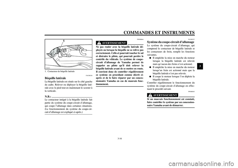 YAMAHA VERSITY 300 2004  Notices Demploi (in French) COMMANDES ET INSTRUMENTS
3-16
3
FAU00330
Béquille latérale La béquille latérale est située sur le côté gauche
du cadre. Relever ou déployer la béquille laté-
rale avec le pied tout en mainte