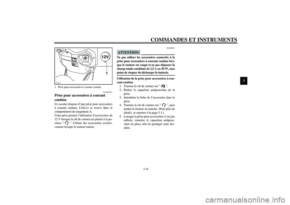 YAMAHA VERSITY 300 2004  Notices Demploi (in French) COMMANDES ET INSTRUMENTS
3-18
3
FAUM0102*
Prise pour accessoires à courant 
continu Ce scooter dispose d’une prise pour accessoires
à courant continu. Celle-ci se trouve dans le
compartiment de ra