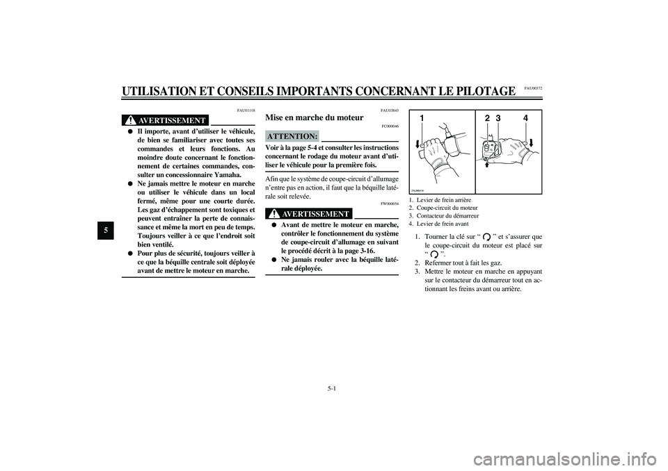 YAMAHA VERSITY 300 2004  Notices Demploi (in French) 5-1
5
FAU00372
5-UTILISATION ET CONSEILS IMPORTANTS CONCERNANT LE PILOTAGE
FAU01118
AVERTISSEMENT
_ 
Il importe, avant d’utiliser le véhicule,
de bien se familiariser avec toutes ses
commandes et 