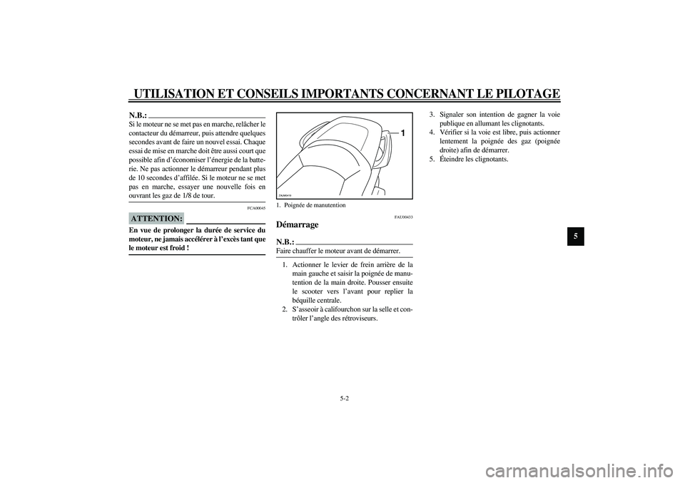 YAMAHA VERSITY 300 2004  Notices Demploi (in French) UTILISATION ET CONSEILS IMPORTANTS CONCERNANT LE PILOTAGE
5-2
5
N.B.:_ Si le moteur ne se met pas en marche, relâcher le
contacteur du démarreur, puis attendre quelques
secondes avant de faire un no