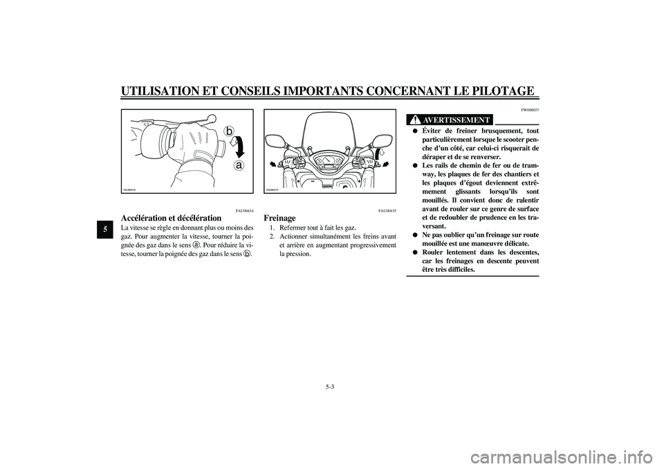 YAMAHA VERSITY 300 2004  Notices Demploi (in French) UTILISATION ET CONSEILS IMPORTANTS CONCERNANT LE PILOTAGE
5-3
5
FAU00434
Accélération et décélération La vitesse se règle en donnant plus ou moins des
gaz. Pour augmenter la vitesse, tourner la 