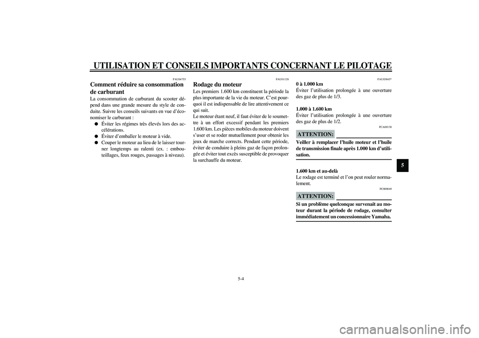 YAMAHA VERSITY 300 2004  Notices Demploi (in French) UTILISATION ET CONSEILS IMPORTANTS CONCERNANT LE PILOTAGE
5-4
5
FAU04755
Comment réduire sa consommation 
de carburant La consommation de carburant du scooter dé-
pend dans une grande mesure du styl