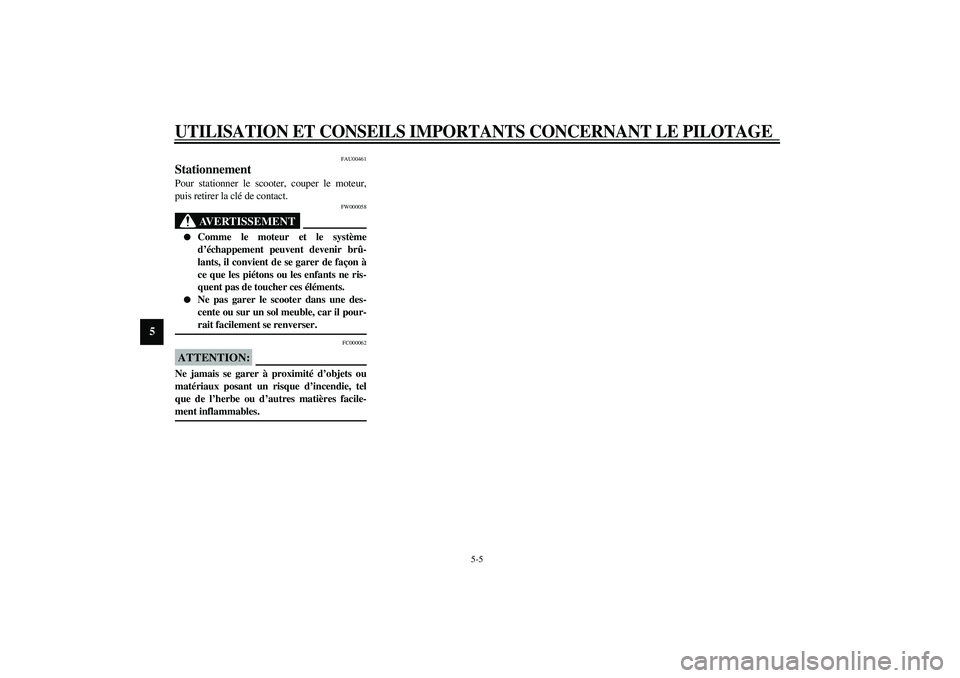 YAMAHA VERSITY 300 2004  Notices Demploi (in French) UTILISATION ET CONSEILS IMPORTANTS CONCERNANT LE PILOTAGE
5-5
5
FAU00461
Stationnement Pour stationner le scooter, couper le moteur,
puis retirer la clé de contact.
FW000058
AVERTISSEMENT
_ 
Comme l