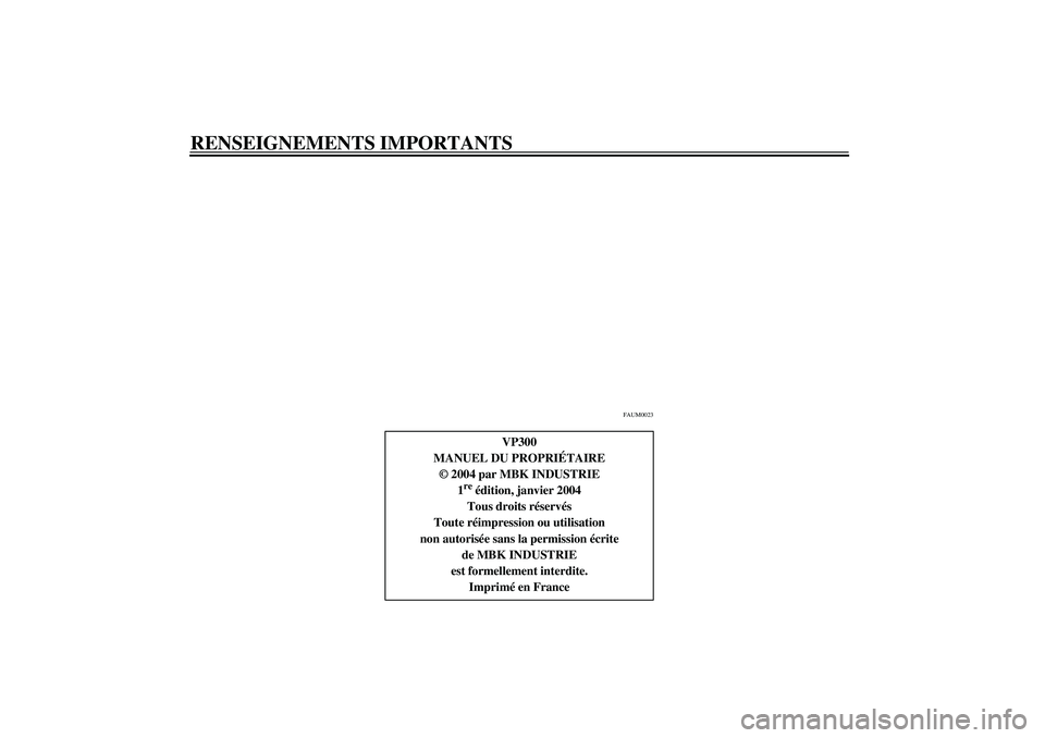 YAMAHA VERSITY 300 2004  Notices Demploi (in French) RENSEIGNEMENTS IMPORTANTS
FAUM0023
VP300
MANUEL DU PROPRIÉTAIRE
© 2004 par MBK INDUSTRIE
1
re édition, janvier 2004
Tous droits réservés
Toute réimpression ou utilisation
non autorisée sans la 