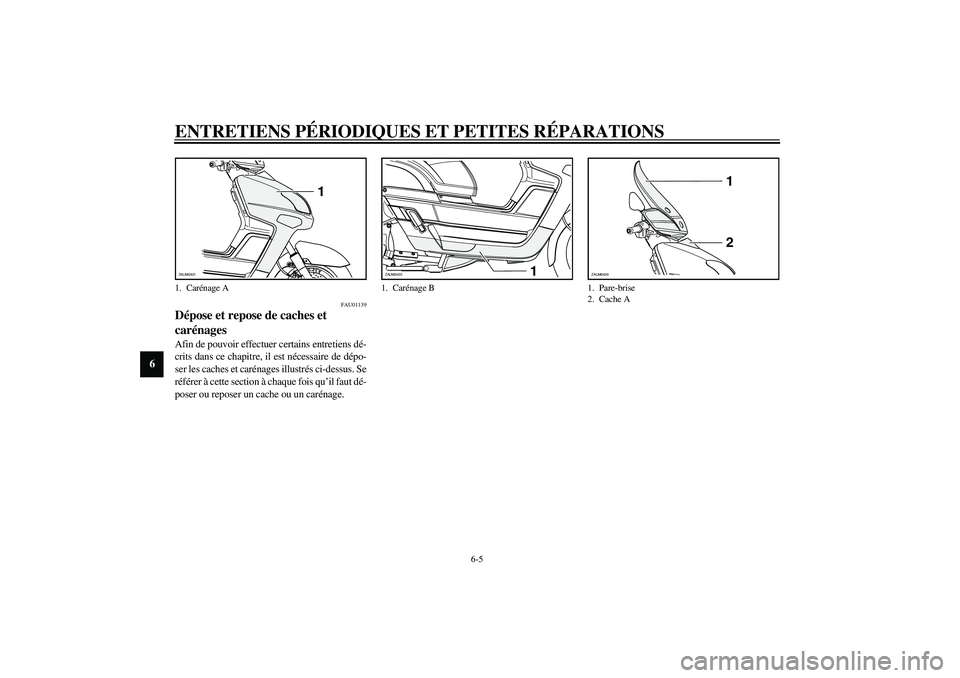 YAMAHA VERSITY 300 2004  Notices Demploi (in French) ENTRETIENS PÉRIODIQUES ET PETITES RÉPARATIONS
6-5
6
FAU01139
Dépose et repose de caches et 
carénages Afin de pouvoir effectuer certains entretiens dé-
crits dans ce chapitre, il est nécessaire 