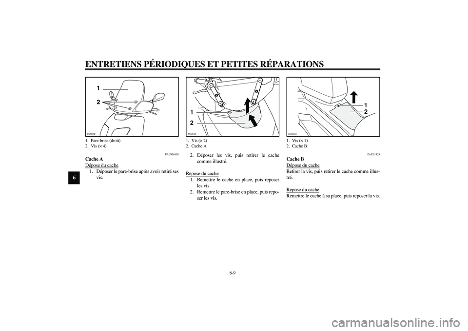 YAMAHA VERSITY 300 2004  Notices Demploi (in French) ENTRETIENS PÉRIODIQUES ET PETITES RÉPARATIONS
6-9
6
FAUM0108
Cache A
Dépose du cache1. Déposer le pare-brise après avoir retiré ses
vis.2. Déposer les vis, puis retirer le cache
comme illustré