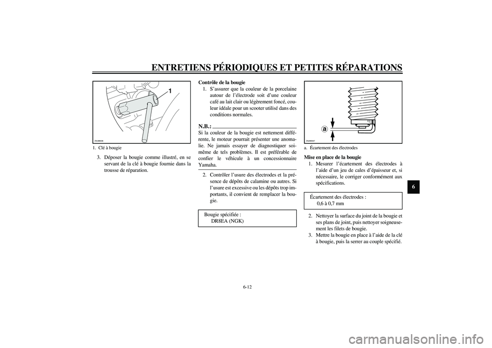 YAMAHA VERSITY 300 2004  Notices Demploi (in French) ENTRETIENS PÉRIODIQUES ET PETITES RÉPARATIONS
6-12
6
3. Déposer la bougie comme illustré, en se
servant de la clé à bougie fournie dans la
trousse de réparation.Contrôle de la bougie
1. S’as