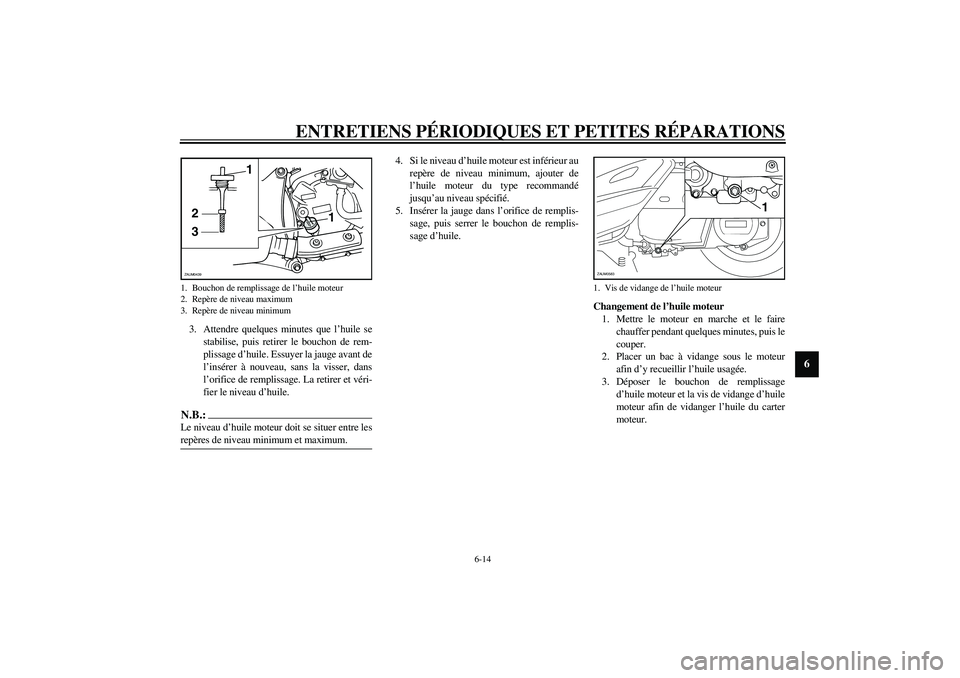 YAMAHA VERSITY 300 2004  Notices Demploi (in French) ENTRETIENS PÉRIODIQUES ET PETITES RÉPARATIONS
6-14
6
3. Attendre quelques minutes que l’huile se
stabilise, puis retirer le bouchon de rem-
plissage d’huile. Essuyer la jauge avant de
l’insér