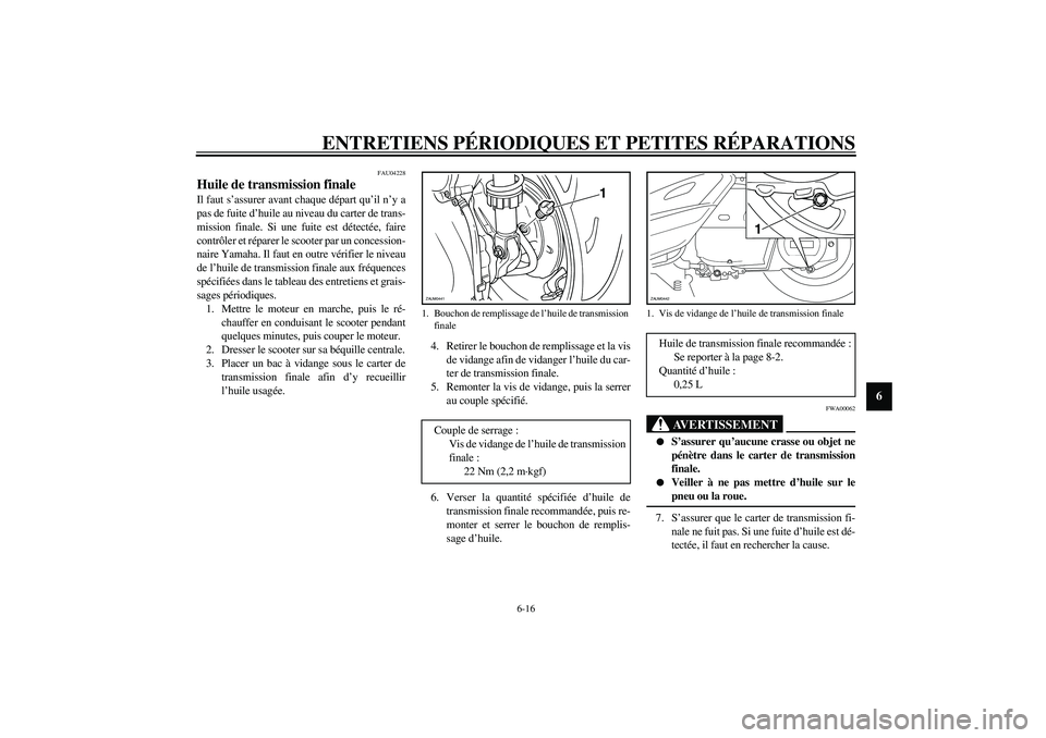 YAMAHA VERSITY 300 2004  Notices Demploi (in French) ENTRETIENS PÉRIODIQUES ET PETITES RÉPARATIONS
6-16
6
FAU04228
Huile de transmission finale Il faut s’assurer avant chaque départ qu’il n’y a
pas de fuite d’huile au niveau du carter de tran