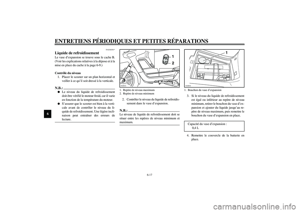 YAMAHA VERSITY 300 2004  Notices Demploi (in French) ENTRETIENS PÉRIODIQUES ET PETITES RÉPARATIONS
6-17
6
FAU04591*
Liquide de refroidissement Le vase d’expansion se trouve sous le cache B.
(Voir les explications relatives à la dépose et à la
mis