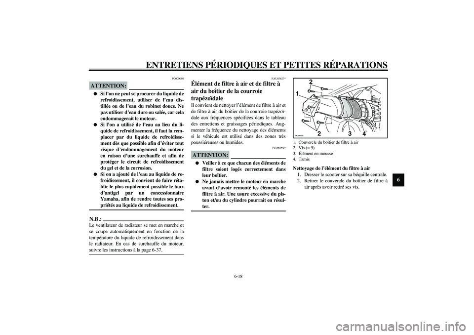 YAMAHA VERSITY 300 2004  Notices Demploi (in French) ENTRETIENS PÉRIODIQUES ET PETITES RÉPARATIONS
6-18
6
FC000080
ATTENTION:_ 
Si l’on ne peut se procurer du liquide de
refroidissement, utiliser de l’eau dis-
tillée ou de l’eau du robinet dou